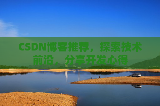 CSDN博客推荐，探索技术前沿，分享开发心得